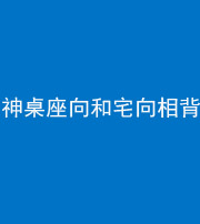 三亚阴阳风水化煞一百六十八——神桌座向和宅向相背